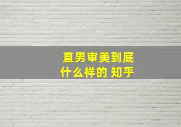 直男审美到底什么样的 知乎